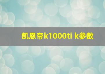 凯恩帝k1000ti k参数